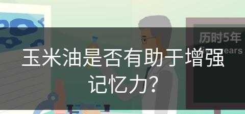 玉米油是否有助于增强记忆力？